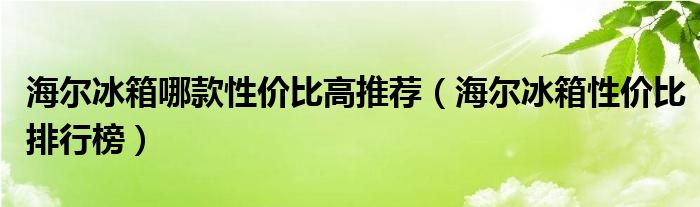 海尔冰箱哪款性价比高推荐（海尔冰箱性价比排行榜）