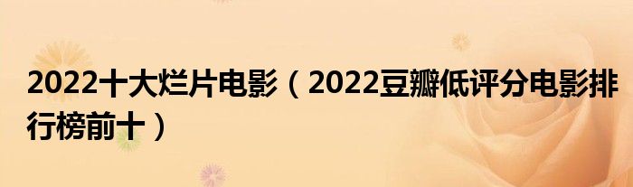 2022十大烂片电影（2022豆瓣低评分电影排行榜前十）