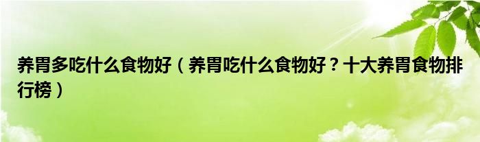 养胃多吃什么食物好（养胃吃什么食物好？十大养胃食物排行榜）