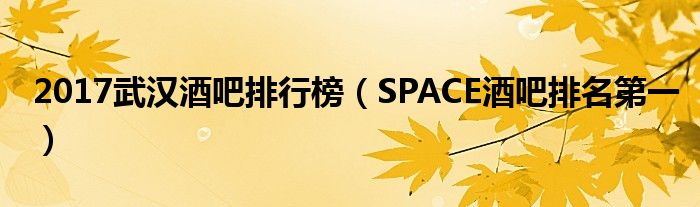 2017武汉酒吧排行榜（SPACE酒吧排名第一）