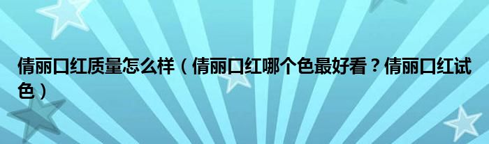 倩丽口红质量怎么样（倩丽口红哪个色最好看？倩丽口红试色）