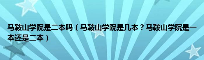 马鞍山学院是二本吗（马鞍山学院是几本？马鞍山学院是一本还是二本）