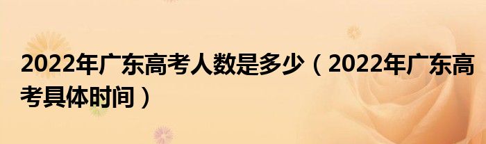 2022年广东高考人数是多少（2022年广东高考具体时间）