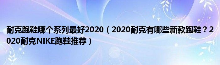 耐克跑鞋哪个系列最好2020（2020耐克有哪些新款跑鞋？2020耐克NIKE跑鞋推荐）