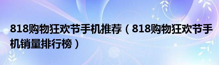 818购物狂欢节手机推荐（818购物狂欢节手机销量排行榜）