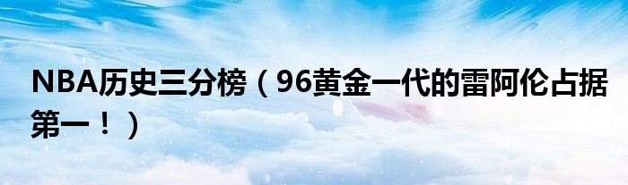 NBA历史三分榜（96黄金一代的雷阿伦占据第一！）