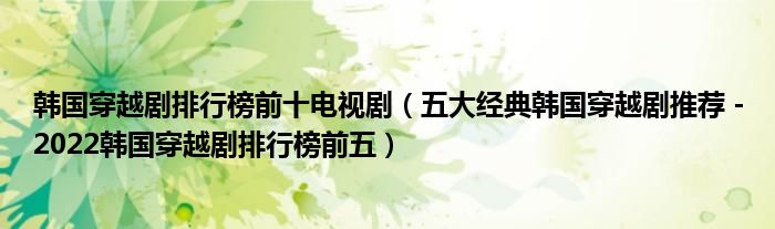 韩国穿越剧排行榜前十电视剧（五大经典韩国穿越剧推荐－2022韩国穿越剧排行榜前五）