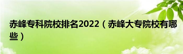 赤峰专科院校排名2022（赤峰大专院校有哪些）