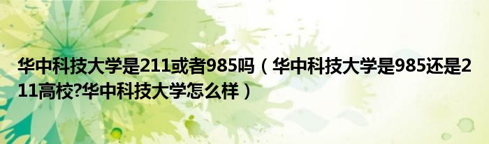 华中科技大学是211或者985吗（华中科技大学是985还是211高校?华中科技大学怎么样）