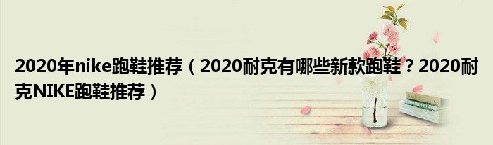 2020年nike跑鞋推荐（2020耐克有哪些新款跑鞋？2020耐克NIKE跑鞋推荐）