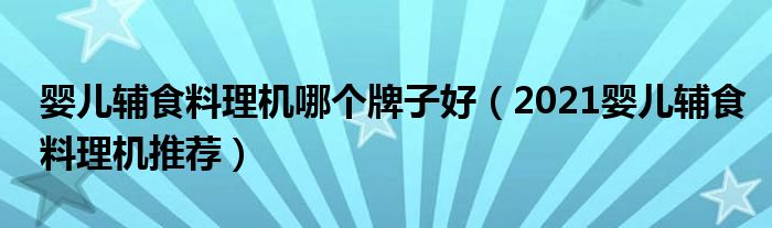 婴儿辅食料理机哪个牌子好（2021婴儿辅食料理机推荐）