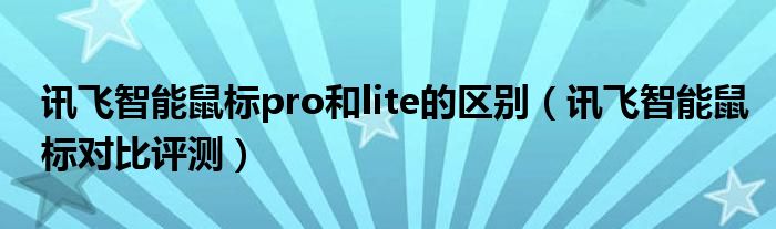 讯飞智能鼠标pro和lite的区别（讯飞智能鼠标对比评测）