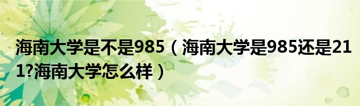 海南大学是不是985（海南大学是985还是211?海南大学怎么样）