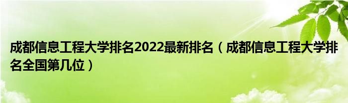 成都信息工程大学排名2022最新排名（成都信息工程大学排名全国第几位）