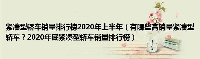 紧凑型轿车销量排行榜2020年上半年（有哪些高销量紧凑型轿车？2020年底紧凑型轿车销量排行榜）