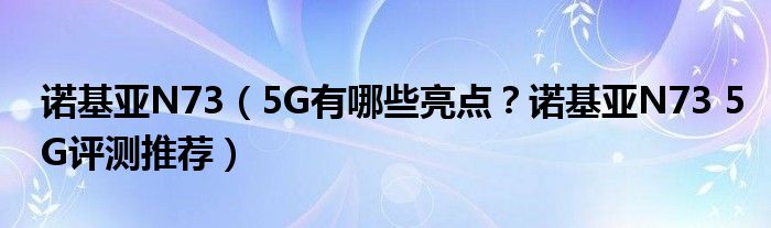 诺基亚N73（5G有哪些亮点？诺基亚N73 5G评测推荐）