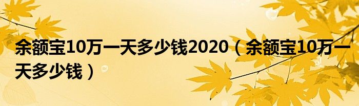 余额宝10万一天多少钱2020（余额宝10万一天多少钱）