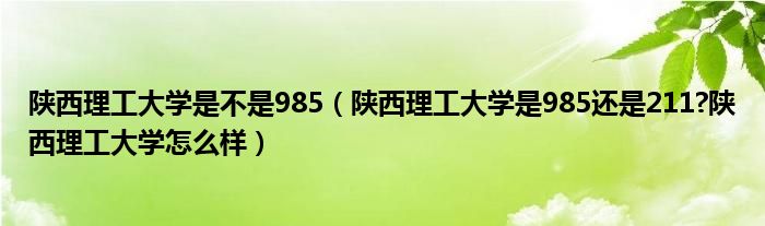 陕西理工大学是不是985（陕西理工大学是985还是211?陕西理工大学怎么样）