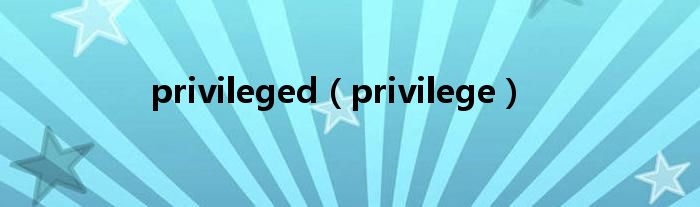 privileged（privilege）