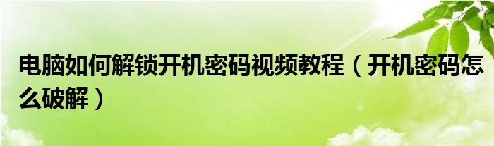 电脑如何解锁开机密码视频教程（开机密码怎么破解）