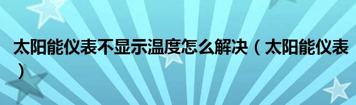 太阳能仪表不显示温度怎么解决（太阳能仪表）