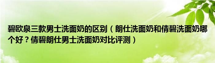 碧欧泉三款男士洗面奶的区别（朗仕洗面奶和倩碧洗面奶哪个好？倩碧朗仕男士洗面奶对比评测）