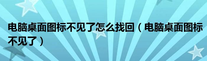 电脑桌面图标不见了怎么找回（电脑桌面图标不见了）