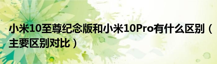 小米10至尊纪念版和小米10Pro有什么区别（主要区别对比）