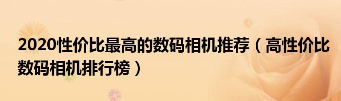 2020性价比最高的数码相机推荐（高性价比数码相机排行榜）