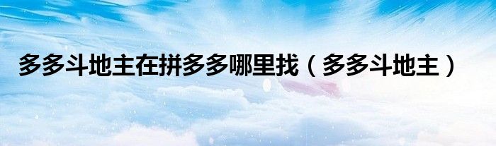 多多斗地主在拼多多哪里找（多多斗地主）