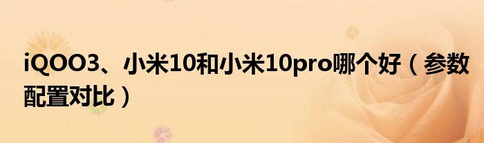 iQOO3、小米10和小米10pro哪个好（参数配置对比）