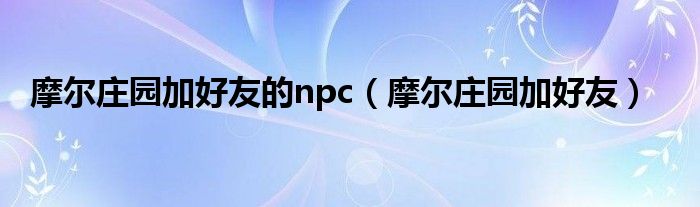 摩尔庄园加好友的npc（摩尔庄园加好友）