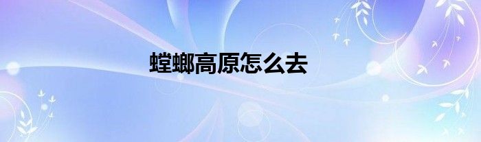 螳螂高原怎么去