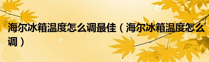 海尔冰箱温度怎么调最佳（海尔冰箱温度怎么调）