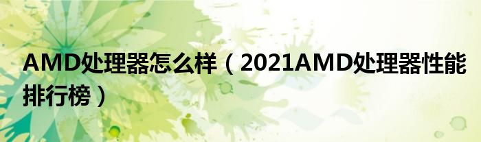 AMD处理器怎么样（2021AMD处理器性能排行榜）