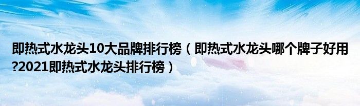 即热式水龙头10大品牌排行榜（即热式水龙头哪个牌子好用?2021即热式水龙头排行榜）