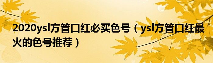 2020ysl方管口红必买色号（ysl方管口红最火的色号推荐）