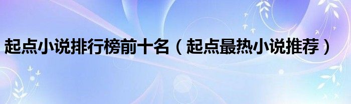 起点小说排行榜前十名（起点最热小说推荐）