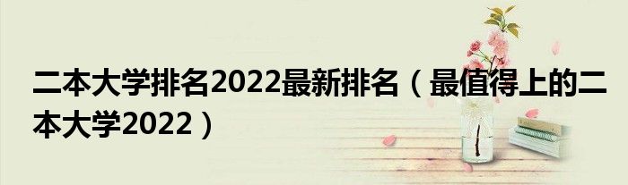 二本大学排名2022最新排名（最值得上的二本大学2022）