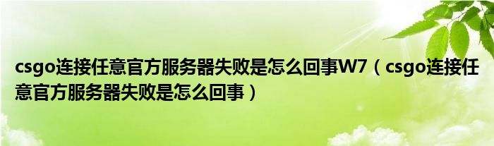 csgo连接任意官方服务器失败是怎么回事W7（csgo连接任意官方服务器失败是怎么回事）