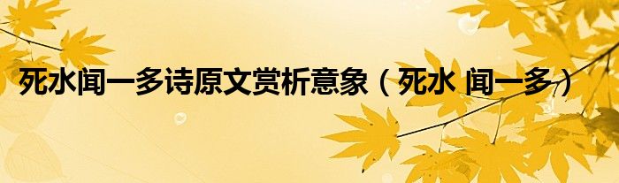 死水闻一多诗原文赏析意象（死水 闻一多）