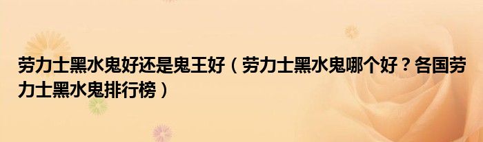 劳力士黑水鬼好还是鬼王好（劳力士黑水鬼哪个好？各国劳力士黑水鬼排行榜）