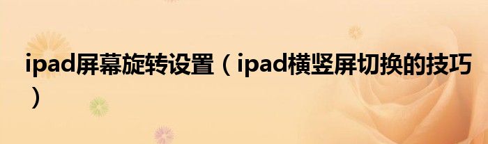 ipad屏幕旋转设置（ipad横竖屏切换的技巧）