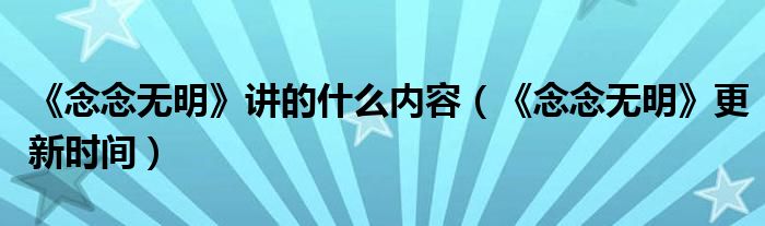 《念念无明》讲的什么内容（《念念无明》更新时间）