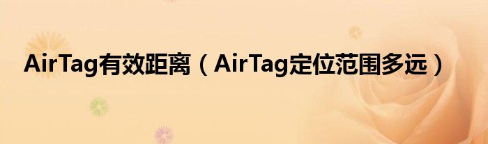 AirTag有效距离（AirTag定位范围多远）