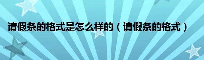 请假条的格式是怎么样的（请假条的格式）