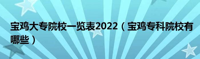 宝鸡大专院校一览表2022（宝鸡专科院校有哪些）