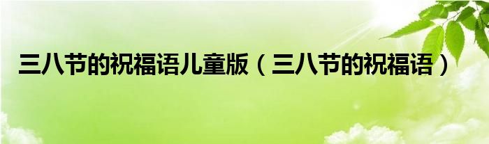 三八节的祝福语儿童版（三八节的祝福语）