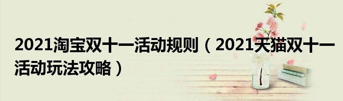 2021淘宝双十一活动规则（2021天猫双十一活动玩法攻略）