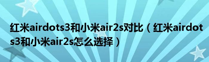 红米airdots3和小米air2s对比（红米airdots3和小米air2s怎么选择）